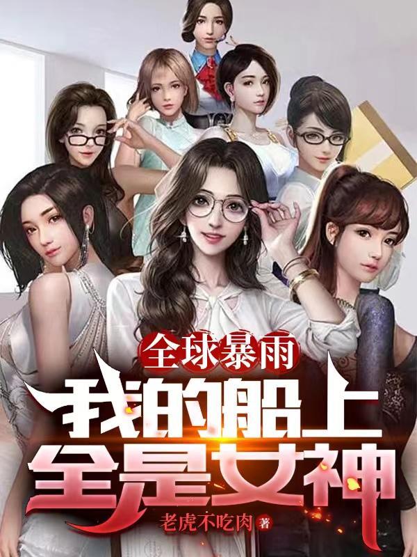 全球暴雨:我的船上全是女神 全球暴雨:我的船上全是女神