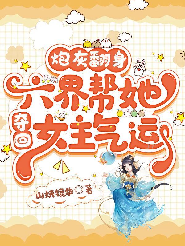 炮灰翻身:六界帮她夺回女主气运 炮灰翻身:六界帮她夺回女主气运