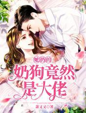 她扔的奶狗竟然是大佬 她扔的奶狗竟然是大佬