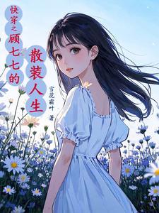 快穿之顾七七搜刮物资她上瘾 快穿之顾七七搜刮物资她上瘾