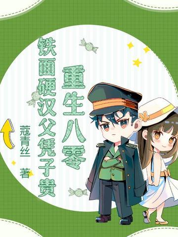 重生八零,铁面硬汉父凭子贵 重生八零,铁面硬汉父凭子贵